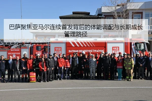 巴萨聚焦亚马尔连续首发背后的体能调配与长期成长管理路径